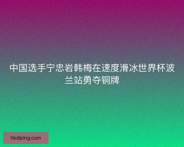 中国选手宁忠岩韩梅在速度滑冰世界杯波兰站勇夺铜牌
